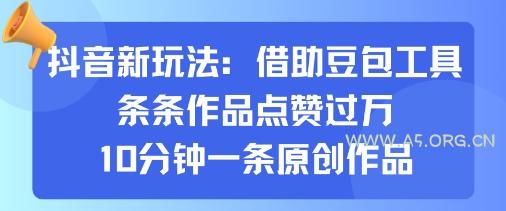 抖音新玩法，借助豆包工具，条条作品点赞过万，10分钟一条原创作品-A5资源网