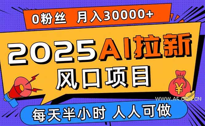 2025AI拉新风口项目，0粉0基础月入30000+新手小白轻松学会-A5资源网