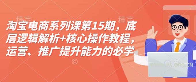 淘宝电商系列课第15期，底层逻辑解析+核心操作教程，运营、推广提升能力的必学课程+配套资料-A5资源网
