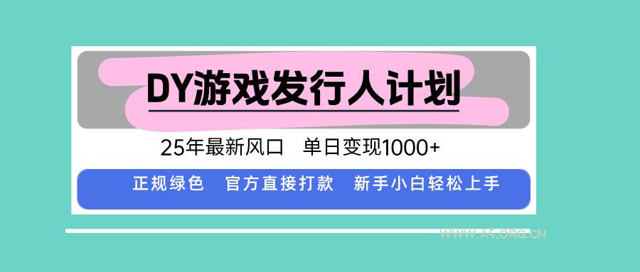 DY游戏发行人计划，25年最新风口，单日变现1000+-A5资源网