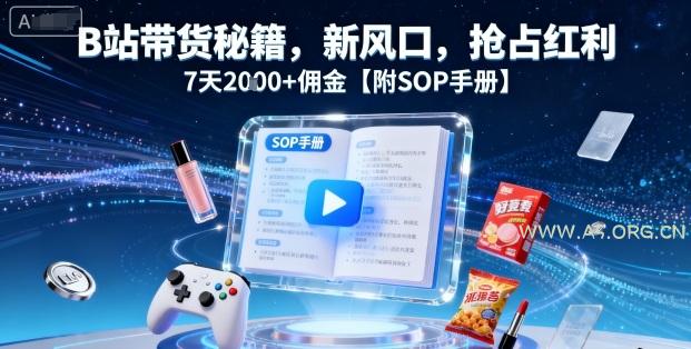 B站带货秘籍，新风口，抢占红利，7天2k+佣金【附SOP手册】-A5资源网