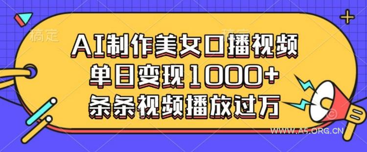 AI制作美女口播视频，单日变现多张，条条视频播放过万-A5资源网