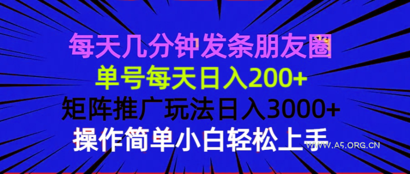 每天几分钟发条朋友圈 单号每天日入200+ 矩阵推广玩法日入3000+ 操作简...-A5资源网