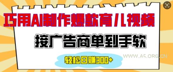 用AI制作情感育儿爆款视频，接广告商单到手软，日入200+-A5资源网