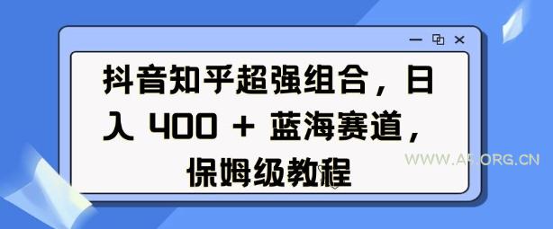 抖音知乎超强组合，日入4张， 蓝海赛道，保姆级教程-A5资源网