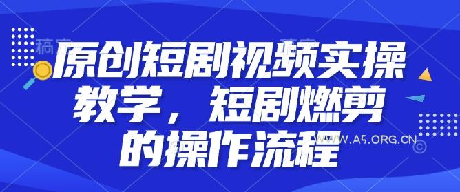 原创短剧视频实操教学，短剧燃剪的操作流程-A5资源网