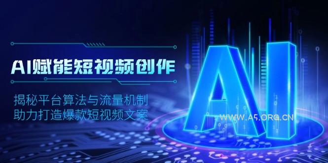 AI赋能短视频创作，揭秘平台算法与流量机制，助力打造爆款短视频文案-A5资源网