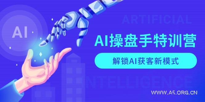 AI-操盘手特训营，解锁AI获客新模式，全面掌握AI商业应用与提示词技巧-A5资源网