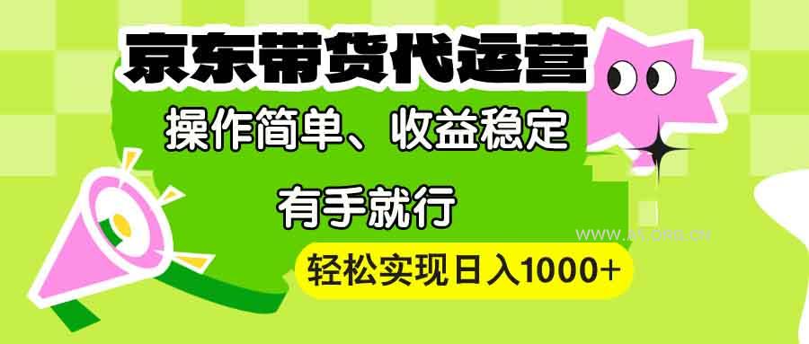 【京东带货代运营】操作简单、收益稳定、有手就行！轻松实现日入1000+-A5资源网