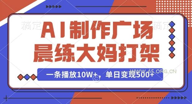 AI制作广场晨练大妈打架，一条播放10W+，单日变现多张【揭秘】-A5资源网
