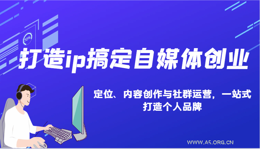 打造ip搞定自媒体创业：IP定位、内容创作与社群运营，一站式打造个人品牌-A5资源网