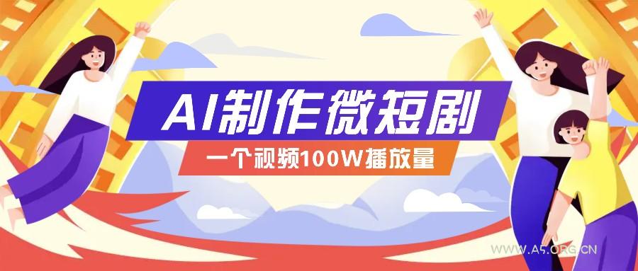 AI制作微短剧实操教程，今年最大风口一个视频100W播放量，附详细实操+变现计划-A5资源网