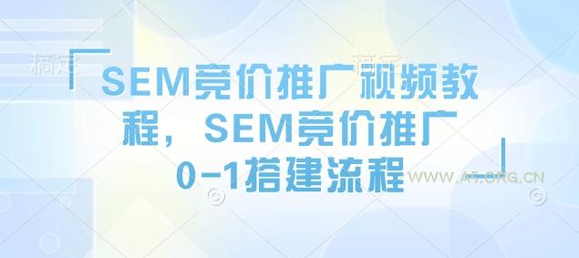 SEM竞价推广视频教程，SEM竞价推广0-1搭建流程-A5资源网