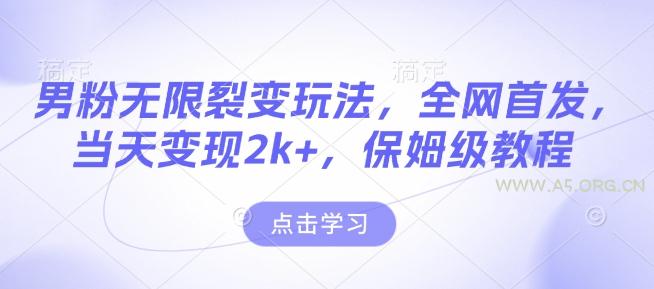 男粉无限裂变玩法，全网首发，当天变现2k+，保姆级教程【永久更新】【揭秘】-A5资源网