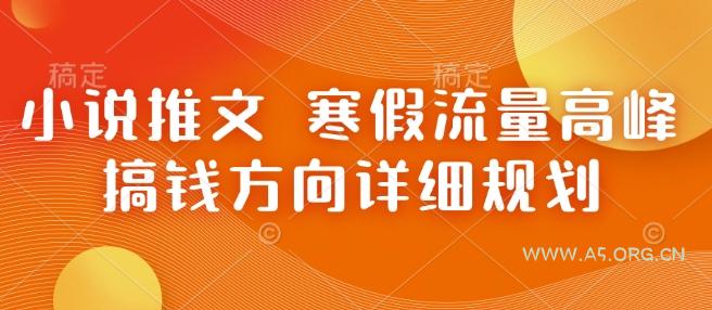 小说推文 寒假流量高峰 搞钱方向详细规划-A5资源网