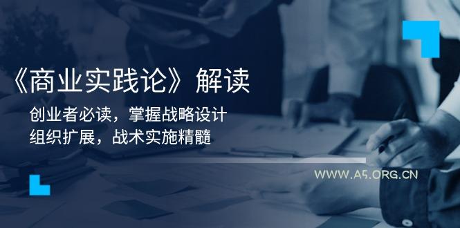 《商业实践论》解读：创业者必读，掌握战略设计，组织扩展，战术实施精髓-A5资源网