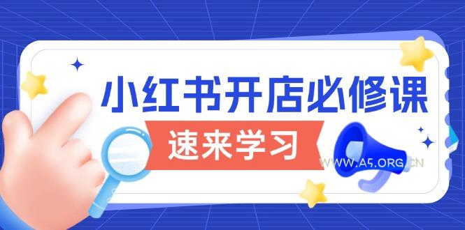 小红书开店必修课，详解开店流程与玩法规则，开启电商变现之旅-A5资源网