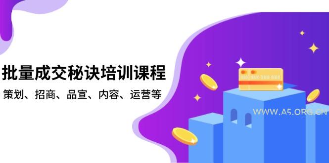 批量成交秘诀培训课程，策划、招商、品宣、内容、运营等-A5资源网