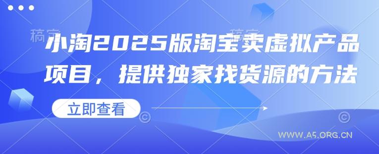 小淘2025版淘宝卖虚拟产品项目，提供独家找货源的方法-A5资源网