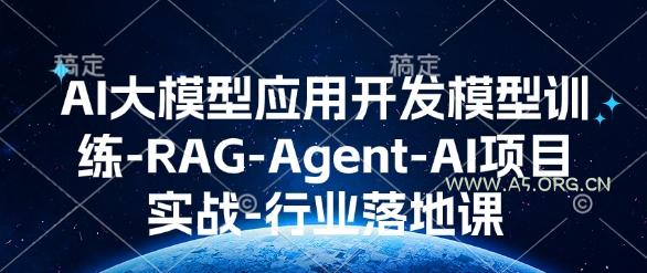 AI大模型应用开发​模型训练-RAG-Agent-AI项目实战-行业落地课-A5资源网