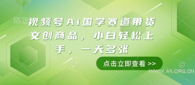 视频号Ai国学赛道带货文创商品，小白轻松上手，一天多张-A5资源网