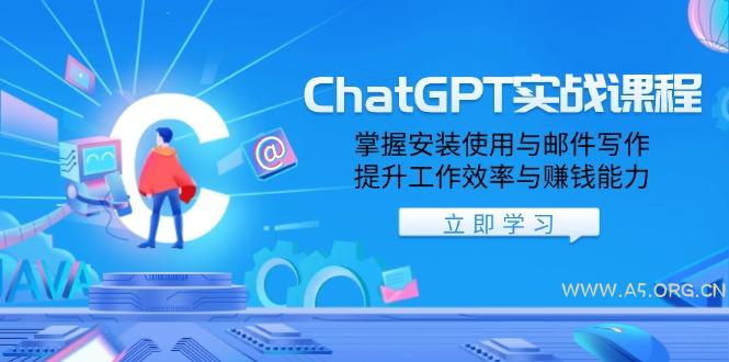 ChatGPT实战课程，掌握安装使用与邮件写作，提升工作效率与赚钱能力-A5资源网