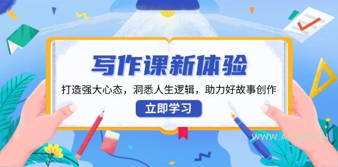 写作课新体验，打造强大心态，洞悉人生逻辑，助力好故事创作-A5资源网