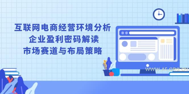 互联网电商经营环境分析, 企业盈利密码解读, 市场赛道与布局策略-A5资源网