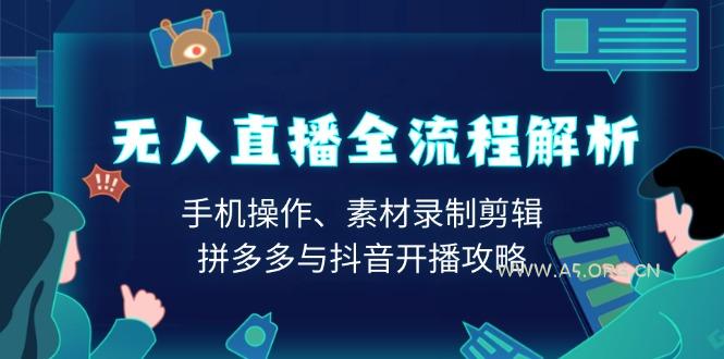 无人直播全流程解析：手机操作、素材录制剪辑、拼多多与抖音开播攻略-A5资源网