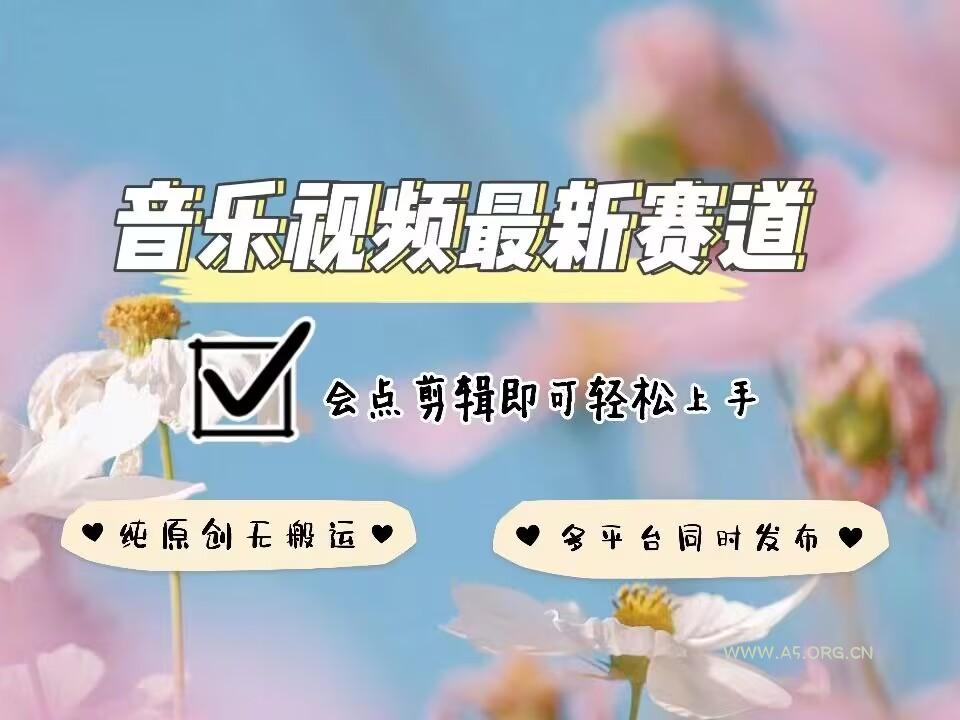 音乐视频赛道最新玩法，纯原创不违规，可所有平台同时发布，会点剪辑即可轻松拿捏-A5资源网