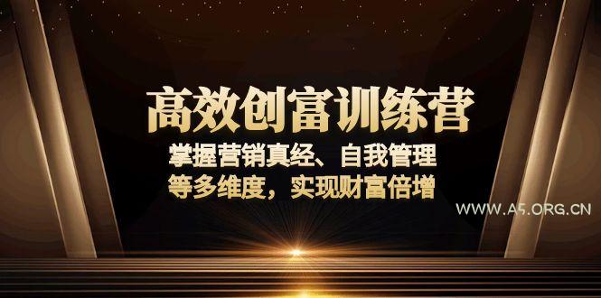高效创富训练营：掌握营销真经、自我管理等多维度，实现财富倍增-A5资源网
