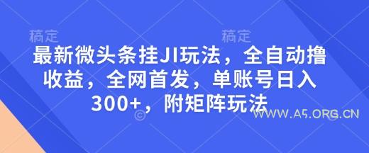 最新微头条挂JI玩法，全自动撸收益，全网首发，单账号日入300+，附矩阵玩法【揭秘】-A5资源网