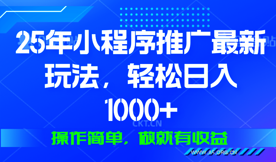 25年微信小程序推广最新玩法，轻松日入1000+，操作简单 做就有收益-A5资源网