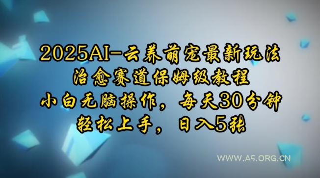 2025AI云养萌宠最新玩法，治愈赛道保姆级教程，小白无脑操作，每天30分钟，轻松上手，日入5张-A5资源网