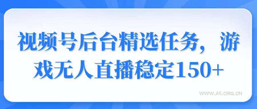 视频号精选变现任务，游戏无人直播稳定150+-A5资源网