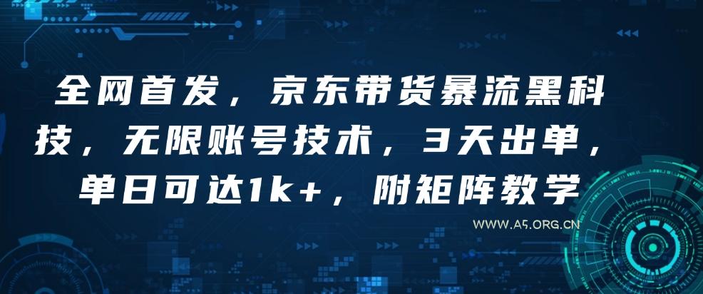 全网首发，京东带货暴流黑科技，无限账号技术，3天出单，单日可达1k+，附矩阵教学【揭秘】-A5资源网