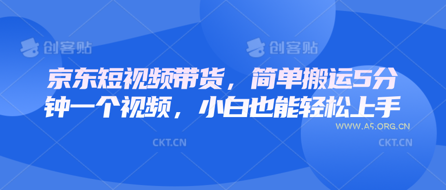 京东短视频带货，简单搬运5分钟一个视频，小白也能轻松上手-A5资源网