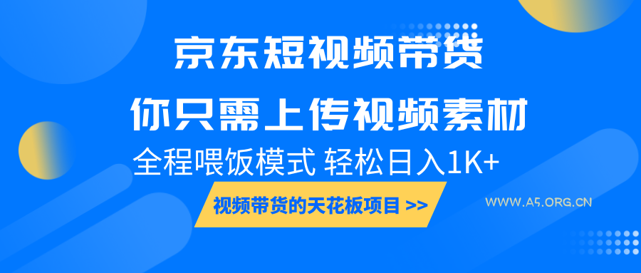 京东短视频带货， 你只需上传视频素材轻松日入1000+， 小白宝妈轻松上手-A5资源网