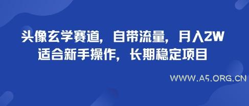 头像玄学赛道，自带流量，月入2W，适合新手操作，长期稳定项目-A5资源网