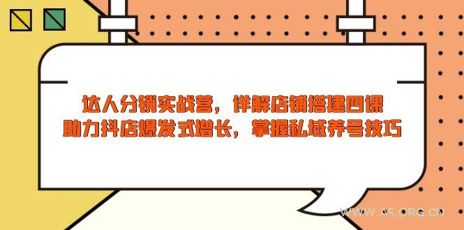 达人分销实战营，店铺搭建四课，助力抖店爆发式增长，掌握私域养号技巧-A5资源网
