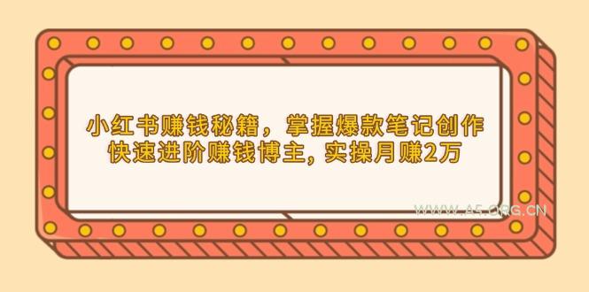 小红书赚钱秘籍，掌握爆款笔记创作，快速进阶赚钱博主, 实操月赚2万-A5资源网