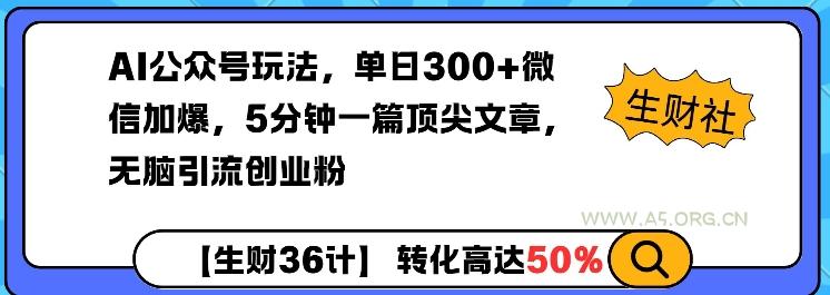 AI公众号玩法，单日300+微信加爆，5分钟一篇顶尖文章无脑引流创业粉-A5资源网