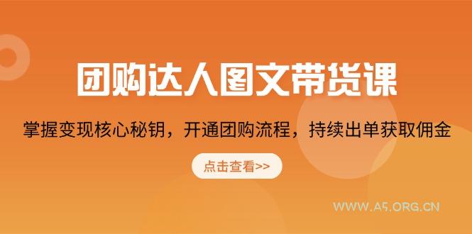 团购 达人图文带货课，掌握变现核心秘钥，开通团购流程，持续出单获取佣金-A5资源网