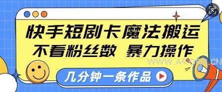 快手短剧卡魔法搬运，不看粉丝数，暴力操作，几分钟一条作品，小白也能快速上手-A5资源网