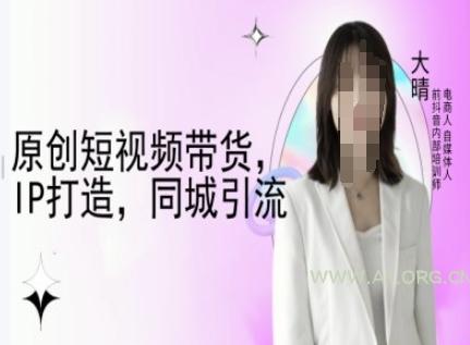 原创短视频带货，IP打造，同城引流-大晴自媒体教程-A5资源网