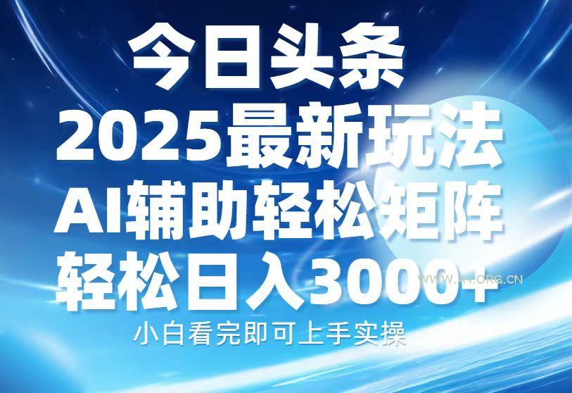 今日头条2025最新玩法，思路简单，复制粘贴，AI辅助，轻松矩阵日入3000+-A5资源网