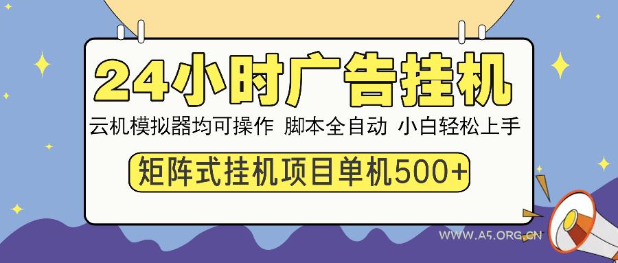 24小时全自动广告挂机 矩阵式操作 单机收益500+ 小白也能轻松上手-A5资源网