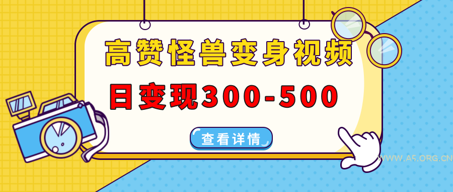 高赞怪兽变身视频制作，日变现300-500，多平台发布(抖音、视频号、小红书-A5资源网