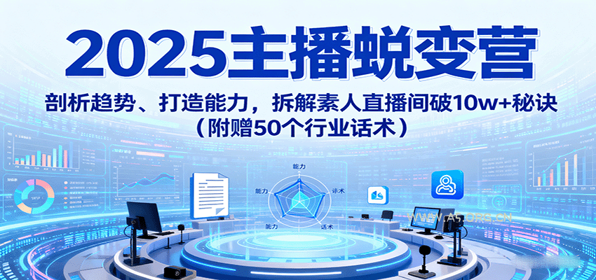2025主播蜕变营：剖析趋势、打造能力，拆解素人直播间破10w+秘诀(附赠50个行业话术)-A5资源网