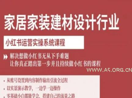 家居家装建材设计行业小红书运营实操系统课程，解决想做小红书无从下手难题让你真正踏出第一步-A5资源网